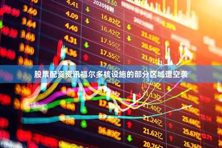 股票配资资讯福尔多核设施的部分区域遭空袭