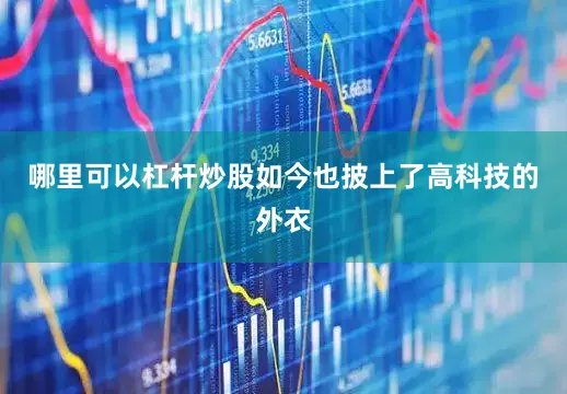 哪里可以杠杆炒股如今也披上了高科技的外衣