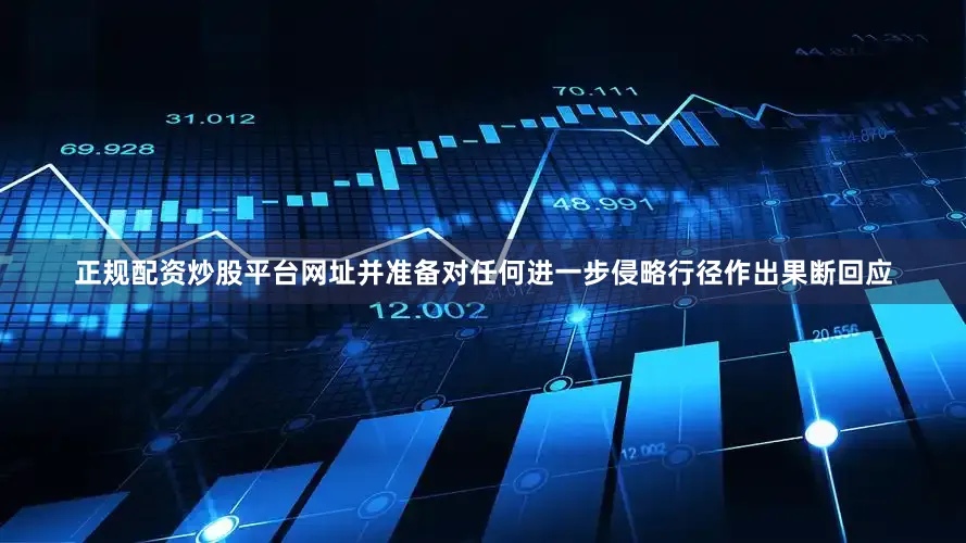 正规配资炒股平台网址并准备对任何进一步侵略行径作出果断回应