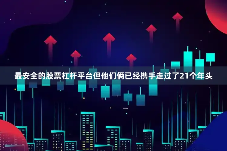 最安全的股票杠杆平台但他们俩已经携手走过了21个年头