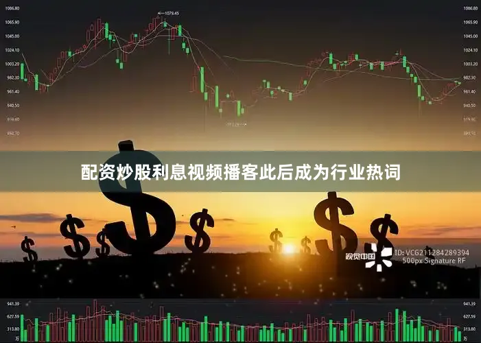 配资炒股利息视频播客此后成为行业热词