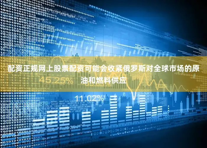 配资正规网上股票配资可能会收紧俄罗斯对全球市场的原油和燃料供应