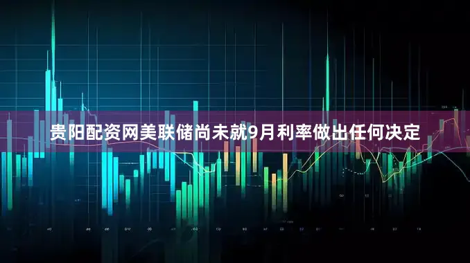 贵阳配资网美联储尚未就9月利率做出任何决定