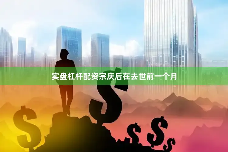 实盘杠杆配资宗庆后在去世前一个月