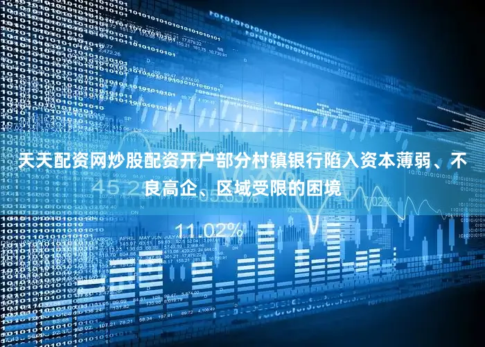 天天配资网炒股配资开户部分村镇银行陷入资本薄弱、不良高企、区域受限的困境