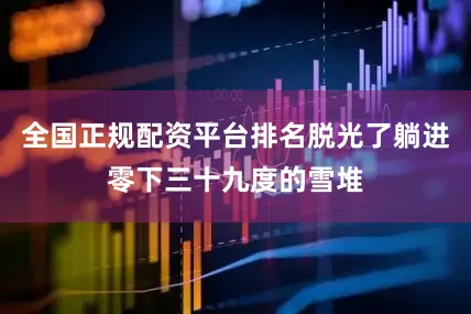 全国正规配资平台排名脱光了躺进零下三十九度的雪堆