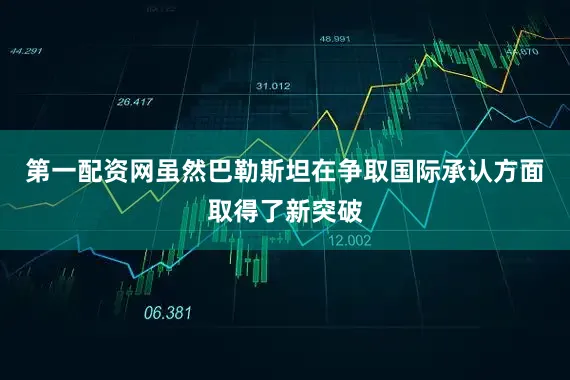 第一配资网虽然巴勒斯坦在争取国际承认方面取得了新突破