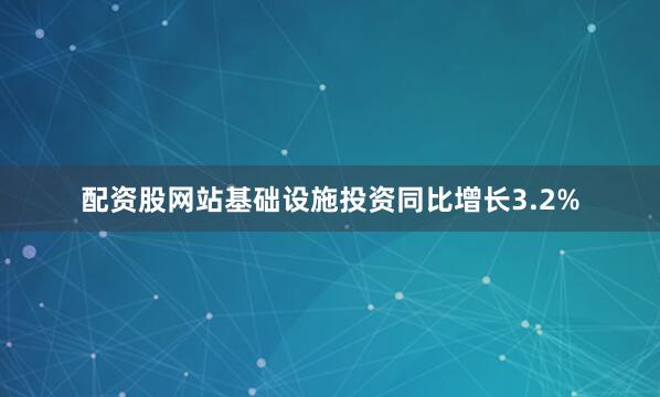 配资股网站基础设施投资同比增长3.2%