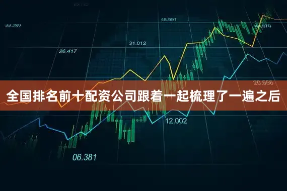 全国排名前十配资公司跟着一起梳理了一遍之后
