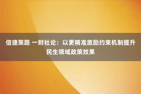 信捷策路 一财社论:以更精准激励约束机制提升民生领域政策效果