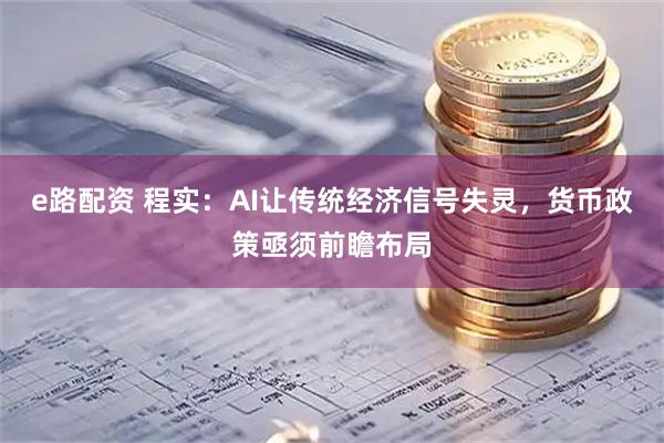 e路配资 程实：AI让传统经济信号失灵，货币政策亟须前瞻布局
