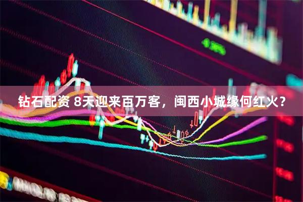 钻石配资 8天迎来百万客，闽西小城缘何红火？