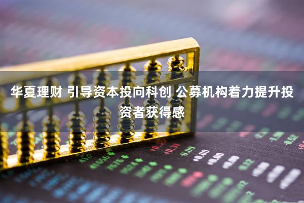 华夏理财 引导资本投向科创 公募机构着力提升投资者获得感