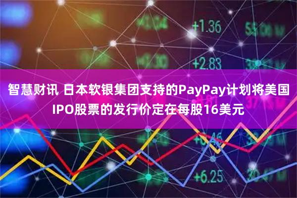 智慧财讯 日本软银集团支持的PayPay计划将美国IPO股票的发行价定在每股16美元
