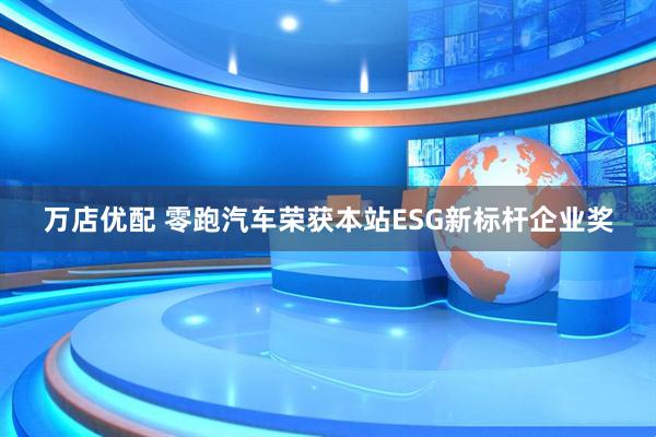 万店优配 零跑汽车荣获本站ESG新标杆企业奖