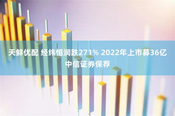 天鲜优配 经纬恒润跌271% 2022年上市募36亿中信证券保荐