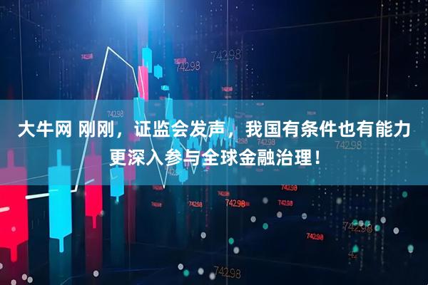 大牛网 刚刚，证监会发声，我国有条件也有能力更深入参与全球金融治理！