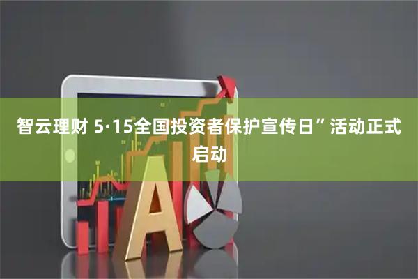 智云理财 5·15全国投资者保护宣传日”活动正式启动