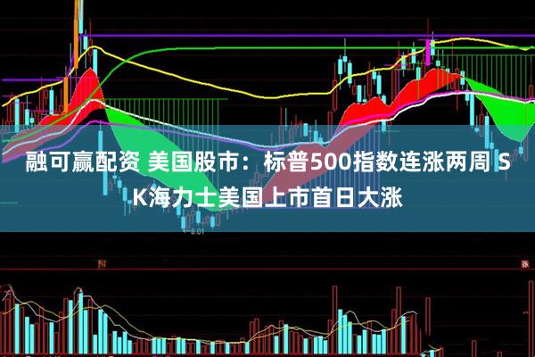 融可赢配资 美国股市：标普500指数连涨两周 SK海力士美国上市首日大涨
