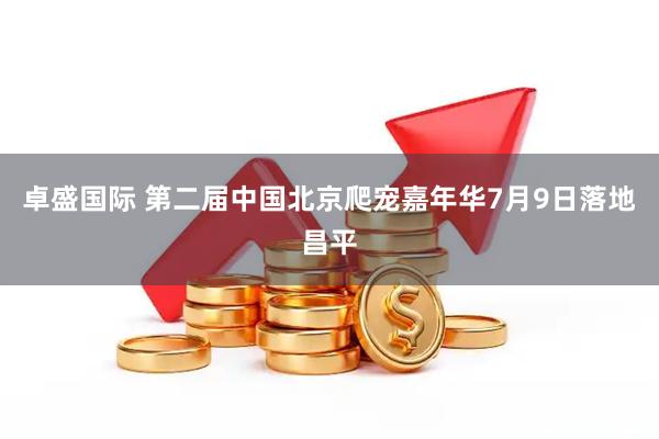 卓盛国际 第二届中国北京爬宠嘉年华7月9日落地昌平